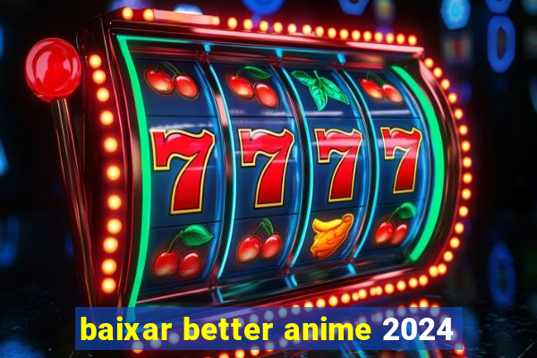 baixar better anime 2024